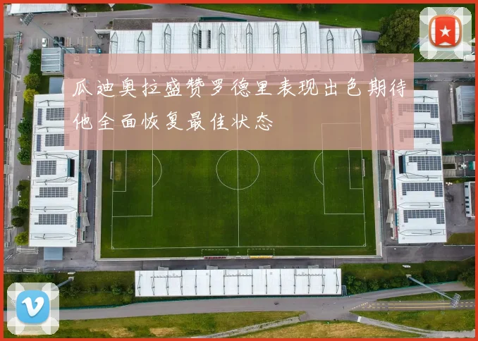 瓜迪奥拉盛赞罗德里表现出色期待他全面恢复最佳状态