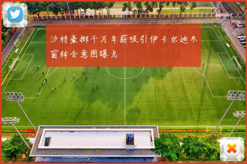 沙特豪掷千万年薪吸引伊卡尔迪冬窗转会意图曝光