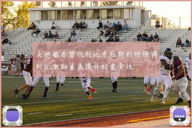 麦迪能否替代科比夺冠斯科特强调科比激励鲨鱼提升的重要性