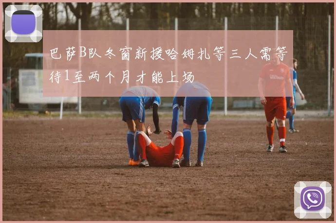 巴萨B队冬窗新援哈姆扎等三人需等待1至两个月才能上场