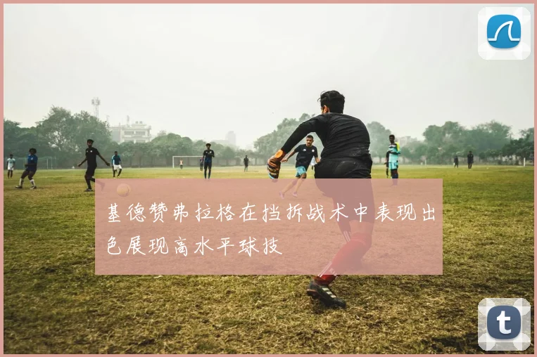 基德赞弗拉格在挡拆战术中表现出色展现高水平球技