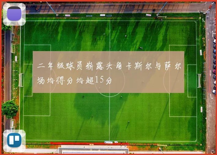 二年级球员崭露头角卡斯尔与萨尔场均得分均超15分