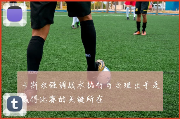 卡斯尔强调战术执行与合理出手是赢得比赛的关键所在