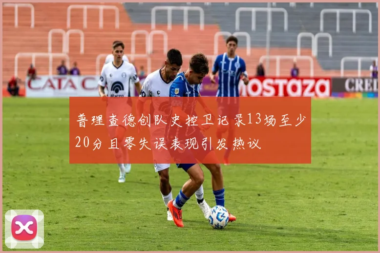 普理查德创队史控卫记录13场至少20分且零失误表现引发热议