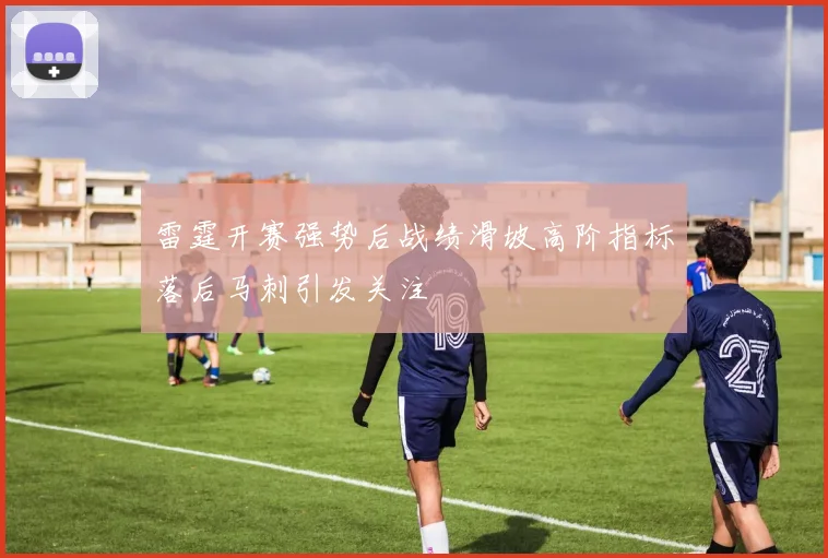 雷霆开赛强势后战绩滑坡高阶指标落后马刺引发关注