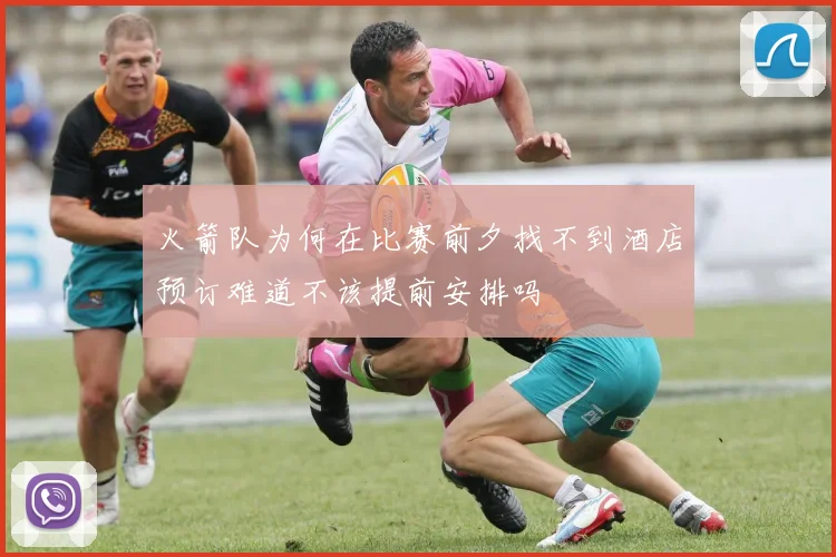 火箭队为何在比赛前夕找不到酒店预订难道不该提前安排吗