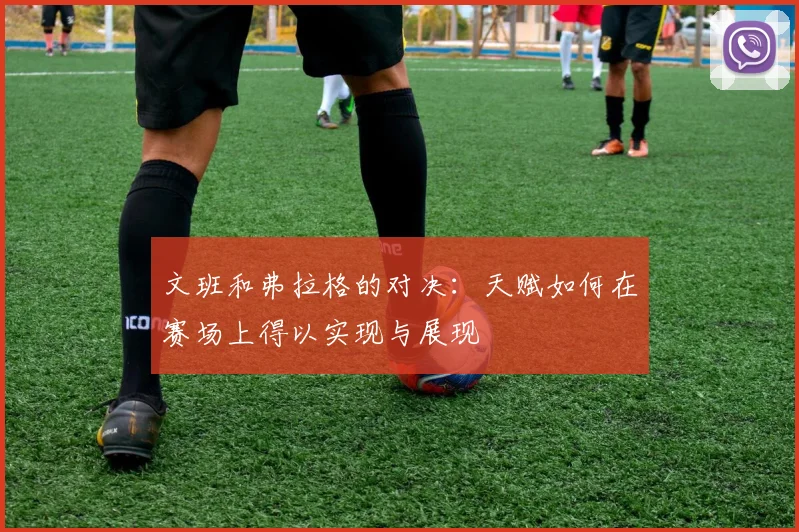 文班和弗拉格的对决：天赋如何在赛场上得以实现与展现
