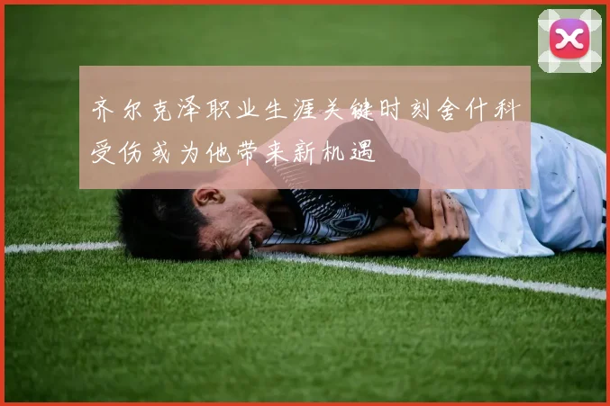 齐尔克泽职业生涯关键时刻舍什科受伤或为他带来新机遇