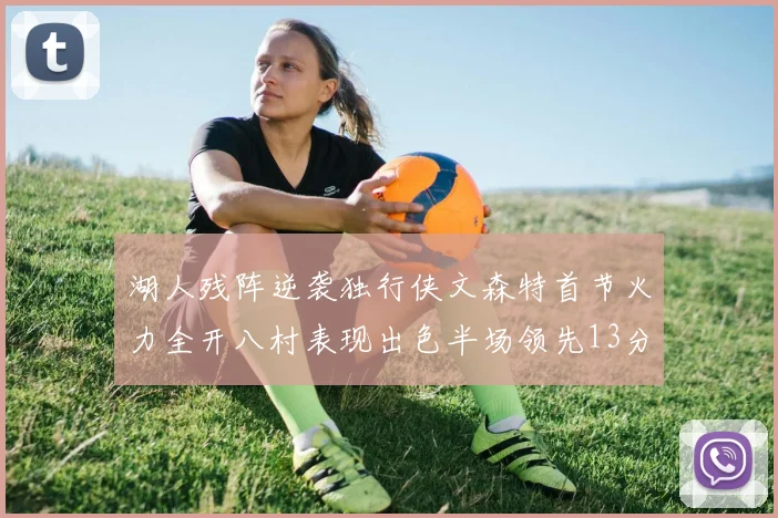 湖人残阵逆袭独行侠文森特首节火力全开八村表现出色半场领先13分