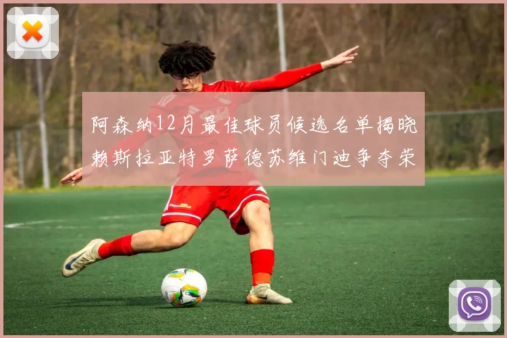阿森纳12月最佳球员候选名单揭晓赖斯拉亚特罗萨德苏维门迪争夺荣誉
