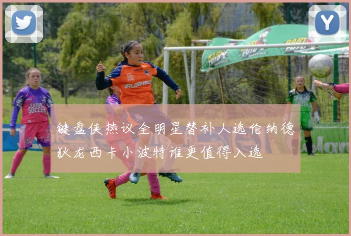键盘侠热议全明星替补人选伦纳德狄龙西卡小波特谁更值得入选