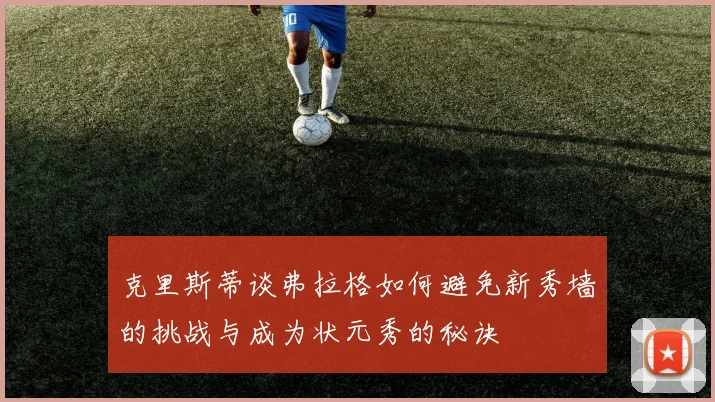 克里斯蒂谈弗拉格如何避免新秀墙的挑战与成为状元秀的秘诀