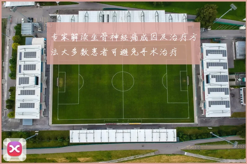 专家解读坐骨神经痛成因及治疗方法大多数患者可避免手术治疗
