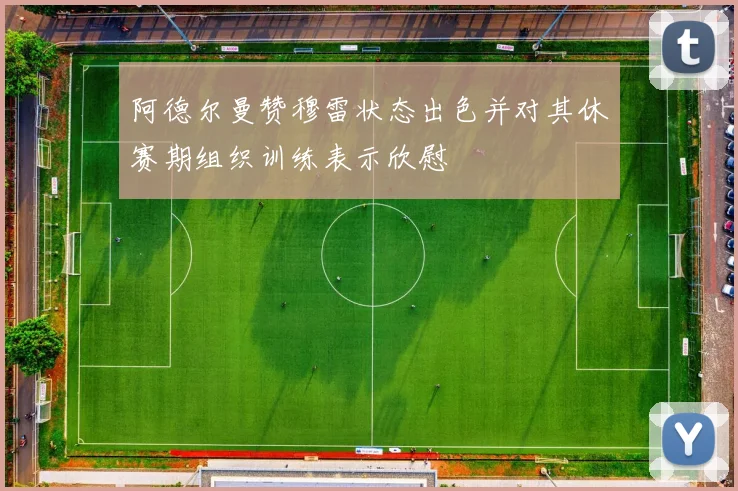 阿德尔曼赞穆雷状态出色并对其休赛期组织训练表示欣慰