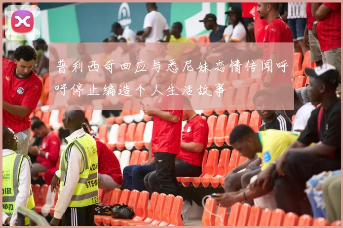 普利西奇回应与悉尼妹恋情传闻呼吁停止编造个人生活故事